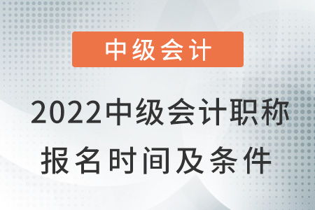 2022中級(jí)會(huì)計(jì)職稱報(bào)名時(shí)間及條件